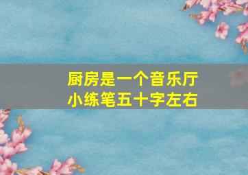 厨房是一个音乐厅小练笔五十字左右