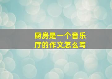 厨房是一个音乐厅的作文怎么写