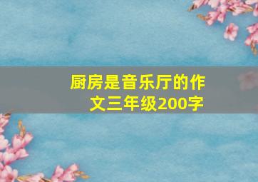 厨房是音乐厅的作文三年级200字