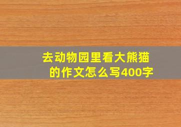 去动物园里看大熊猫的作文怎么写400字