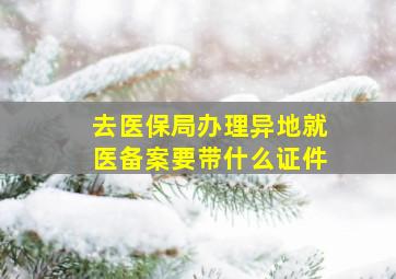 去医保局办理异地就医备案要带什么证件