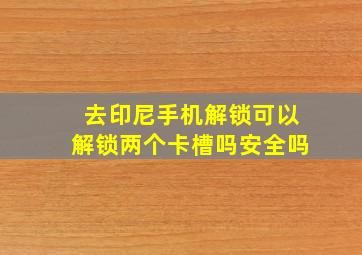 去印尼手机解锁可以解锁两个卡槽吗安全吗