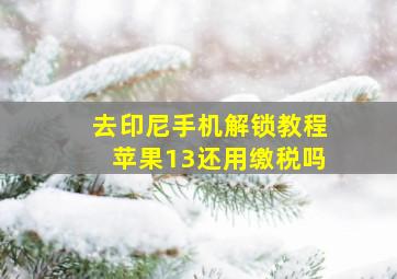 去印尼手机解锁教程苹果13还用缴税吗