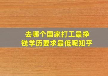 去哪个国家打工最挣钱学历要求最低呢知乎