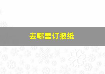 去哪里订报纸