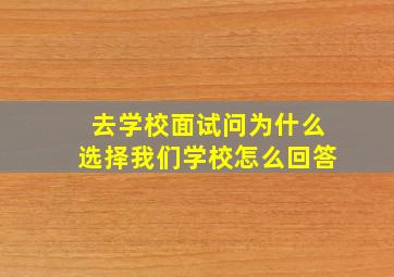 去学校面试问为什么选择我们学校怎么回答