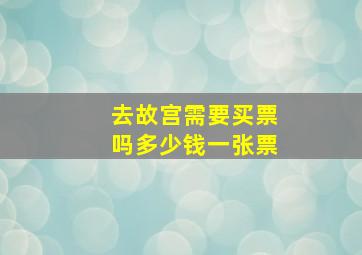 去故宫需要买票吗多少钱一张票