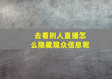 去看别人直播怎么隐藏观众信息呢