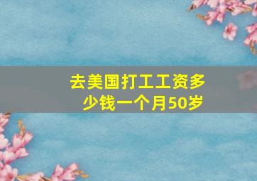 去美国打工工资多少钱一个月50岁