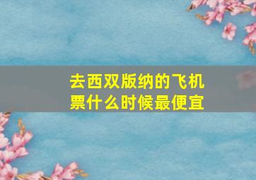 去西双版纳的飞机票什么时候最便宜