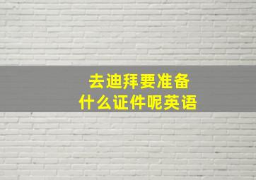 去迪拜要准备什么证件呢英语