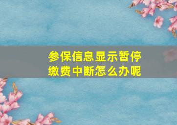 参保信息显示暂停缴费中断怎么办呢