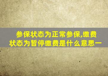 参保状态为正常参保,缴费状态为暂停缴费是什么意思一