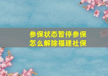 参保状态暂停参保怎么解除福建社保