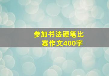 参加书法硬笔比赛作文400字