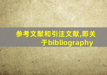 参考文献和引注文献,即关于bibliography