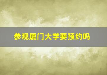 参观厦门大学要预约吗