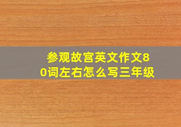 参观故宫英文作文80词左右怎么写三年级