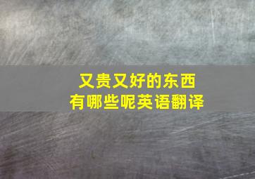 又贵又好的东西有哪些呢英语翻译