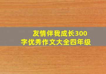 友情伴我成长300字优秀作文大全四年级