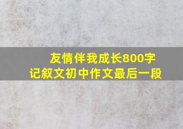 友情伴我成长800字记叙文初中作文最后一段