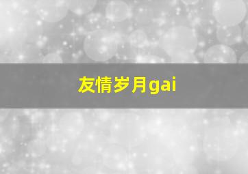 友情岁月gai