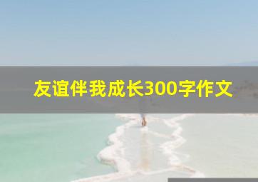 友谊伴我成长300字作文