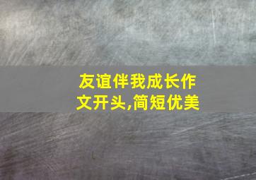 友谊伴我成长作文开头,简短优美