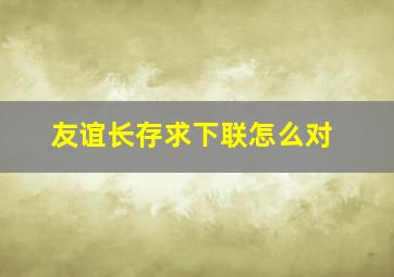 友谊长存求下联怎么对