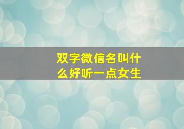 双字微信名叫什么好听一点女生