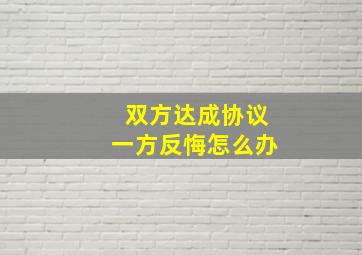 双方达成协议一方反悔怎么办