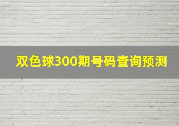 双色球300期号码查询预测