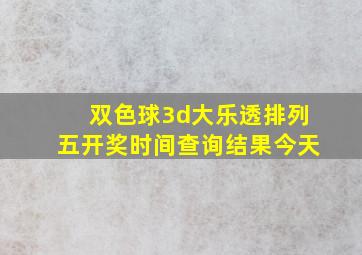 双色球3d大乐透排列五开奖时间查询结果今天