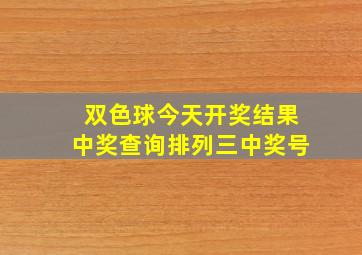 双色球今天开奖结果中奖查询排列三中奖号