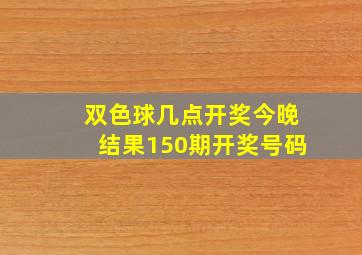 双色球几点开奖今晚结果150期开奖号码