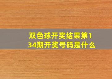 双色球开奖结果第134期开奖号码是什么