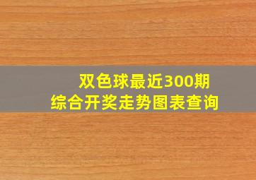 双色球最近300期综合开奖走势图表查询