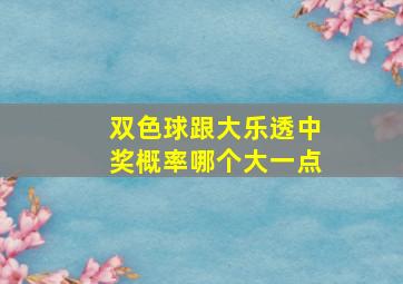 双色球跟大乐透中奖概率哪个大一点