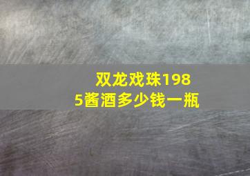 双龙戏珠1985酱酒多少钱一瓶