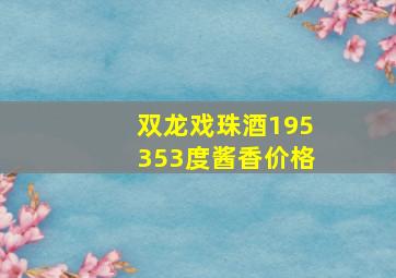 双龙戏珠酒195353度酱香价格