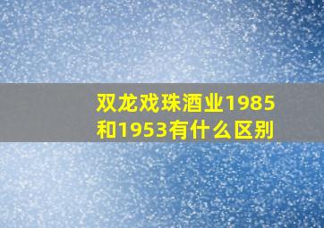 双龙戏珠酒业1985和1953有什么区别