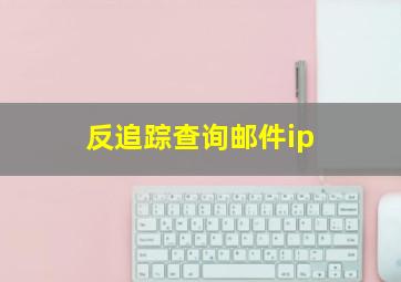 反追踪查询邮件ip