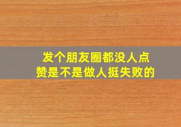 发个朋友圈都没人点赞是不是做人挺失败的