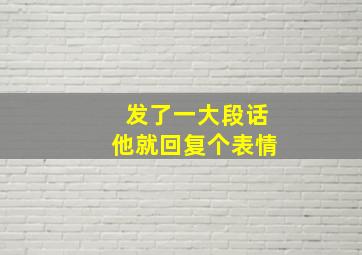 发了一大段话他就回复个表情