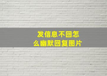 发信息不回怎么幽默回复图片