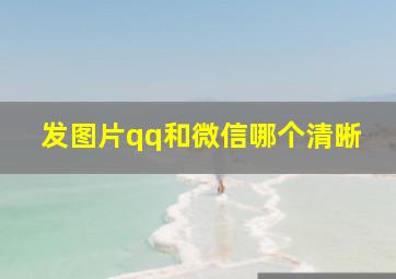 发图片qq和微信哪个清晰