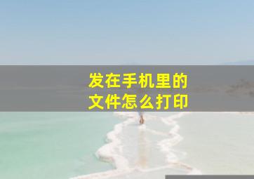 发在手机里的文件怎么打印