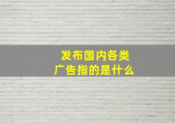 发布国内各类广告指的是什么