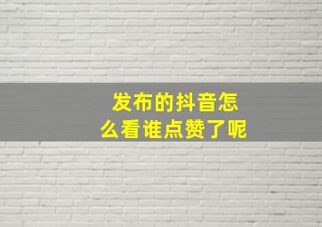 发布的抖音怎么看谁点赞了呢