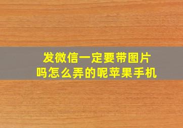 发微信一定要带图片吗怎么弄的呢苹果手机